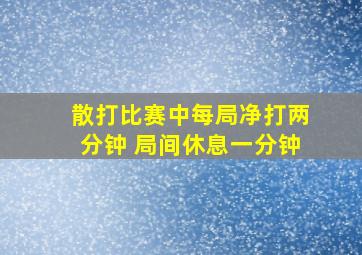 散打比赛中每局净打两分钟 局间休息一分钟